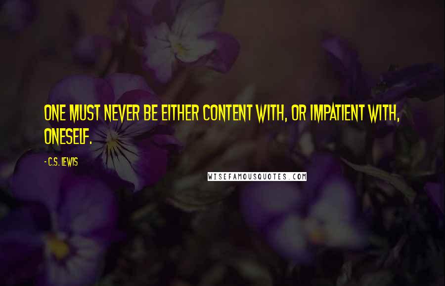 C.S. Lewis Quotes: One must never be either content with, or impatient with, oneself.