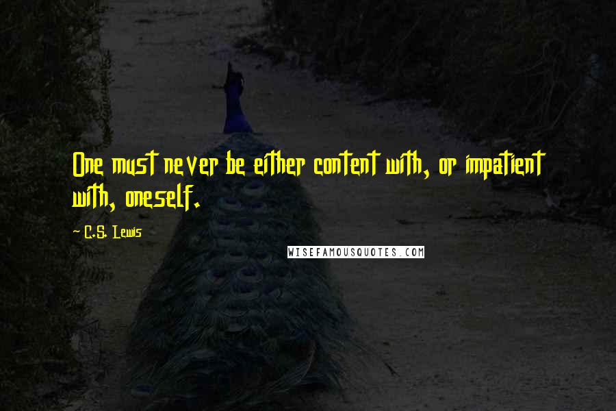 C.S. Lewis Quotes: One must never be either content with, or impatient with, oneself.