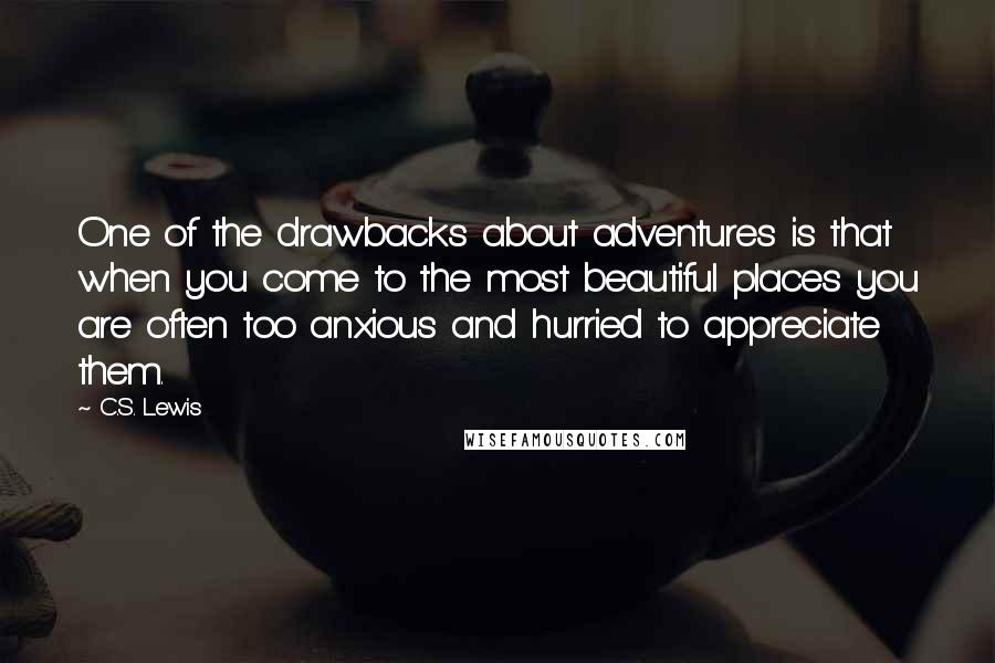 C.S. Lewis Quotes: One of the drawbacks about adventures is that when you come to the most beautiful places you are often too anxious and hurried to appreciate them.