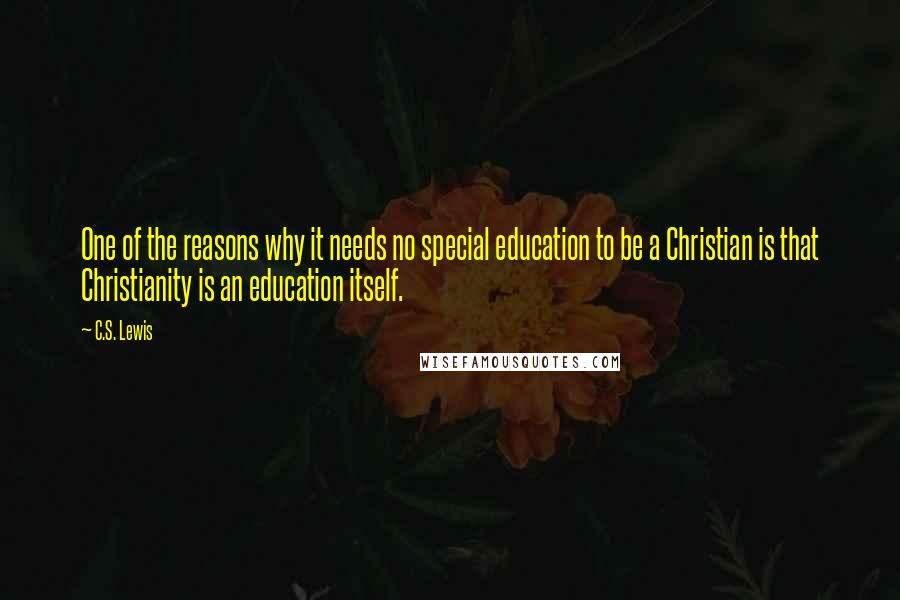 C.S. Lewis Quotes: One of the reasons why it needs no special education to be a Christian is that Christianity is an education itself.