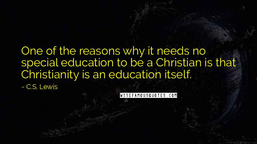 C.S. Lewis Quotes: One of the reasons why it needs no special education to be a Christian is that Christianity is an education itself.