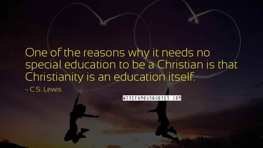 C.S. Lewis Quotes: One of the reasons why it needs no special education to be a Christian is that Christianity is an education itself.