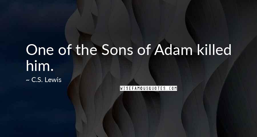 C.S. Lewis Quotes: One of the Sons of Adam killed him.