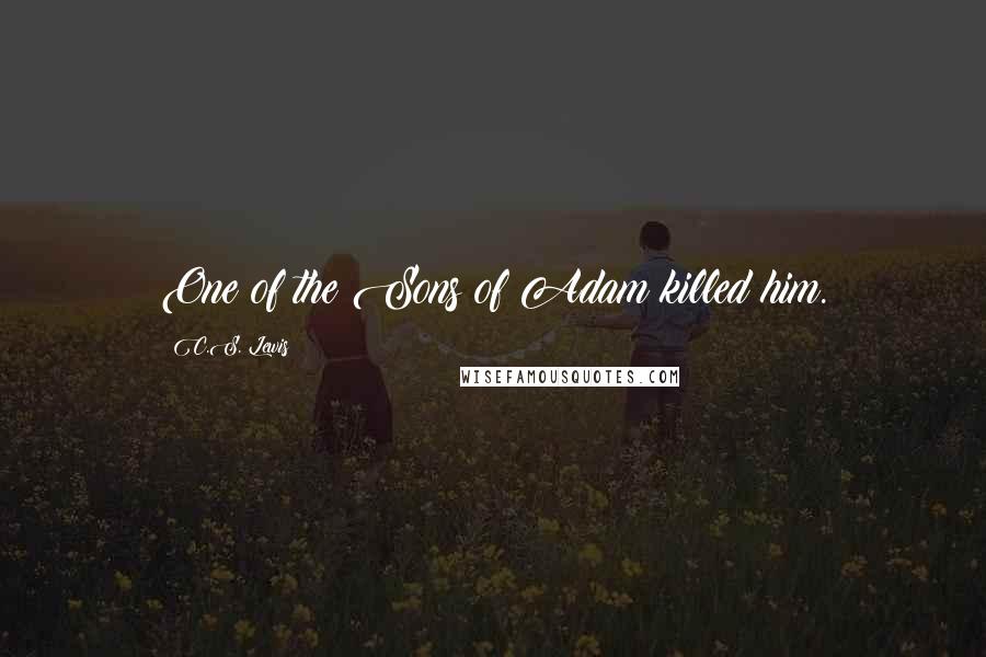 C.S. Lewis Quotes: One of the Sons of Adam killed him.