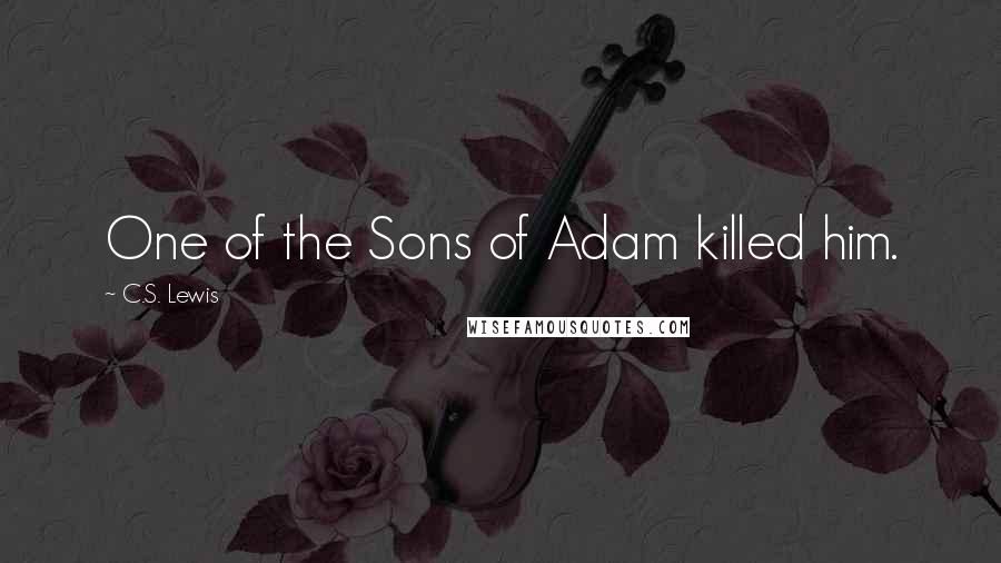 C.S. Lewis Quotes: One of the Sons of Adam killed him.