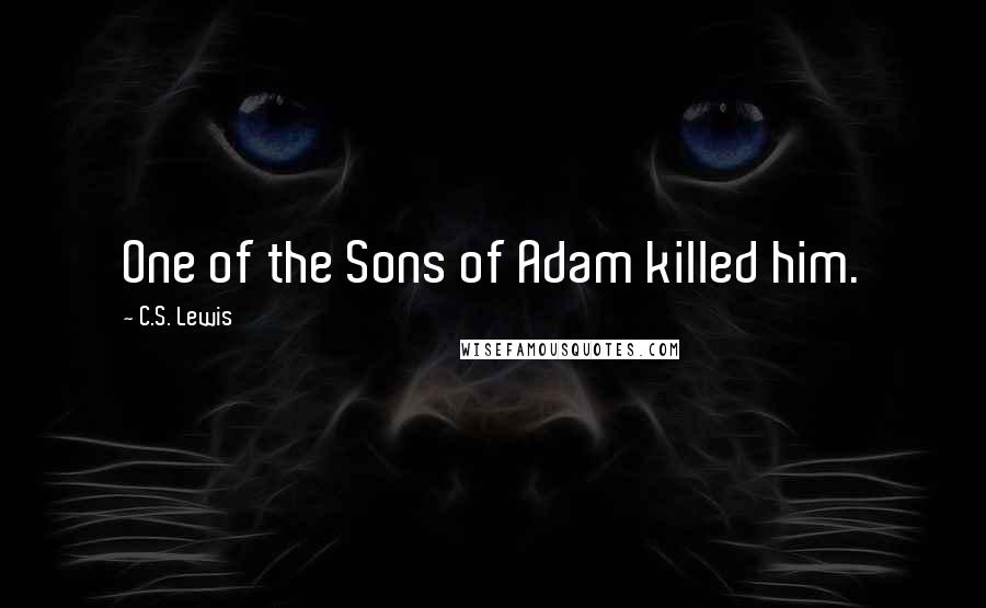 C.S. Lewis Quotes: One of the Sons of Adam killed him.