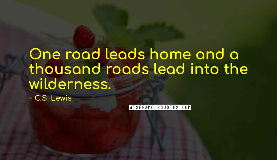 C.S. Lewis Quotes: One road leads home and a thousand roads lead into the wilderness.