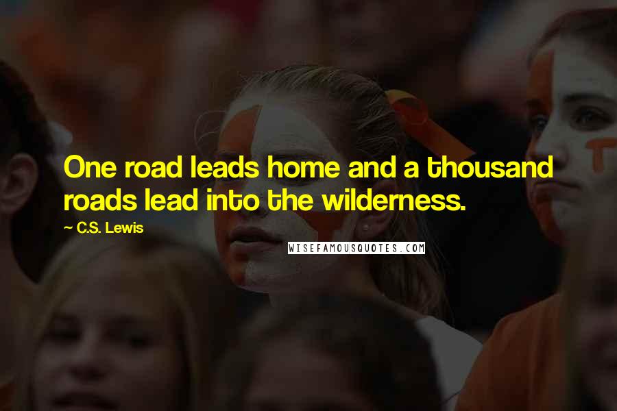 C.S. Lewis Quotes: One road leads home and a thousand roads lead into the wilderness.