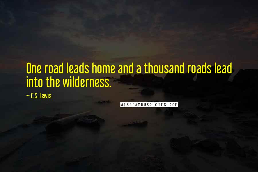 C.S. Lewis Quotes: One road leads home and a thousand roads lead into the wilderness.
