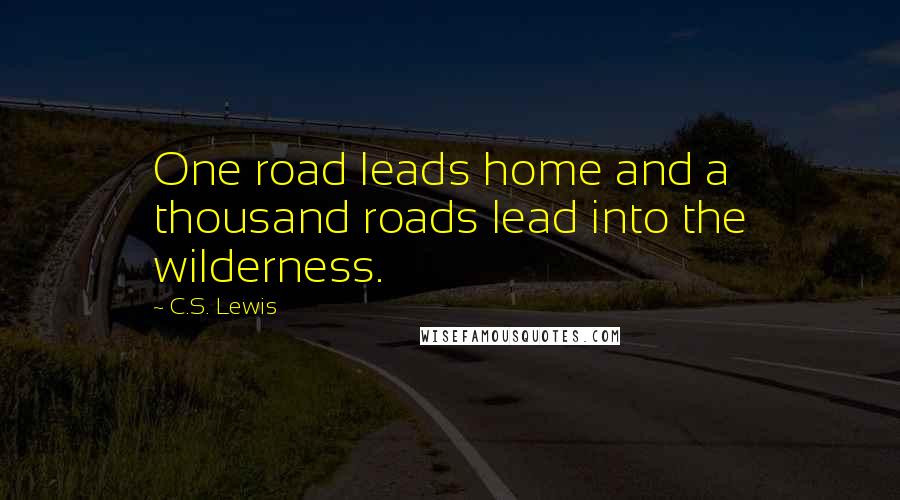 C.S. Lewis Quotes: One road leads home and a thousand roads lead into the wilderness.