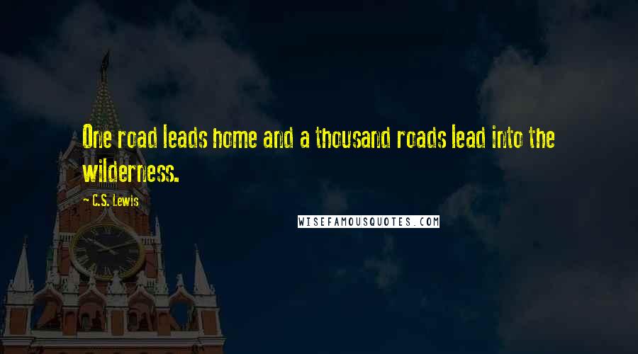C.S. Lewis Quotes: One road leads home and a thousand roads lead into the wilderness.
