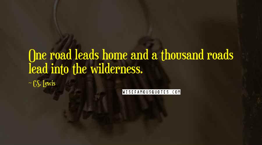 C.S. Lewis Quotes: One road leads home and a thousand roads lead into the wilderness.