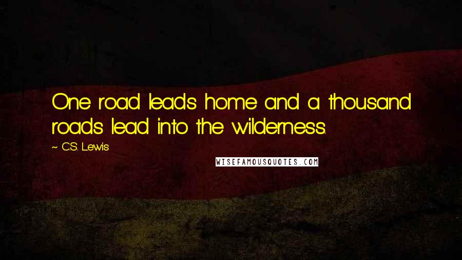 C.S. Lewis Quotes: One road leads home and a thousand roads lead into the wilderness.