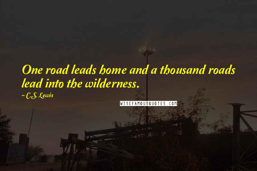 C.S. Lewis Quotes: One road leads home and a thousand roads lead into the wilderness.