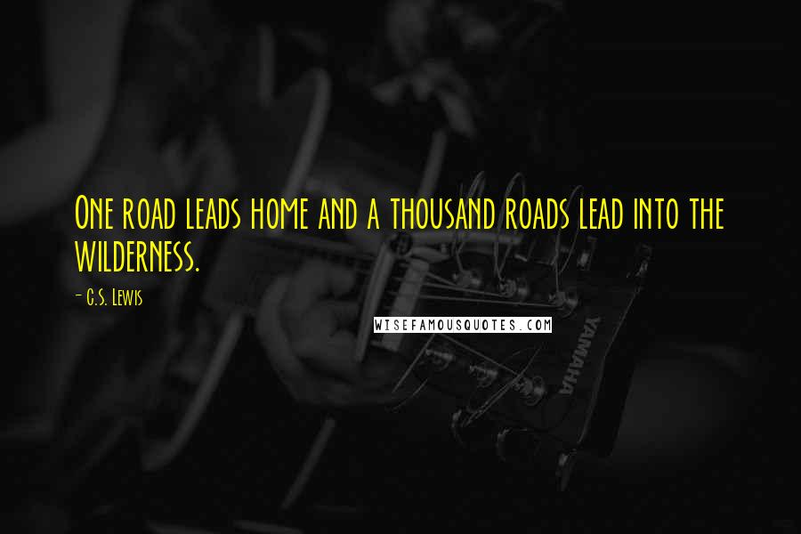 C.S. Lewis Quotes: One road leads home and a thousand roads lead into the wilderness.