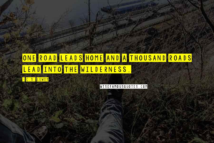 C.S. Lewis Quotes: One road leads home and a thousand roads lead into the wilderness.