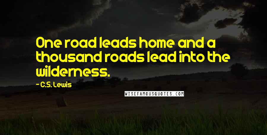C.S. Lewis Quotes: One road leads home and a thousand roads lead into the wilderness.