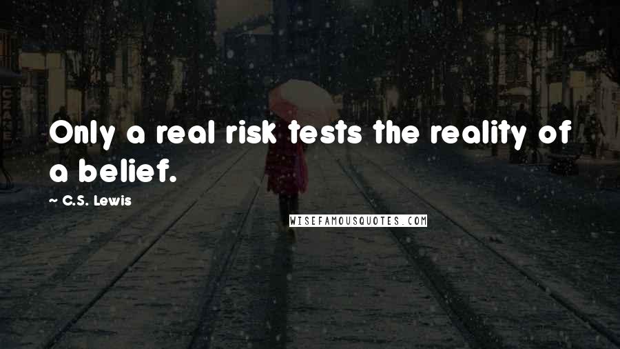 C.S. Lewis Quotes: Only a real risk tests the reality of a belief.