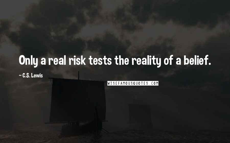 C.S. Lewis Quotes: Only a real risk tests the reality of a belief.