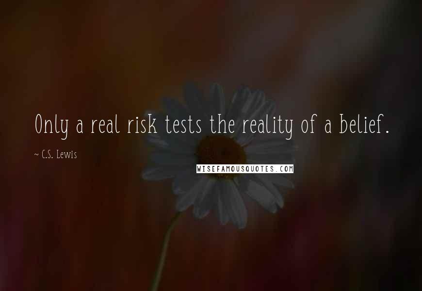 C.S. Lewis Quotes: Only a real risk tests the reality of a belief.