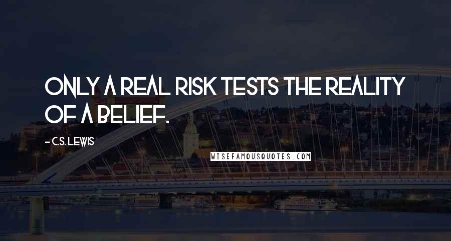 C.S. Lewis Quotes: Only a real risk tests the reality of a belief.