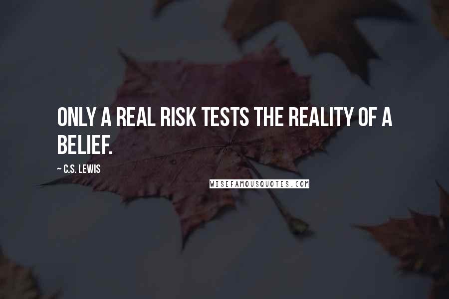 C.S. Lewis Quotes: Only a real risk tests the reality of a belief.