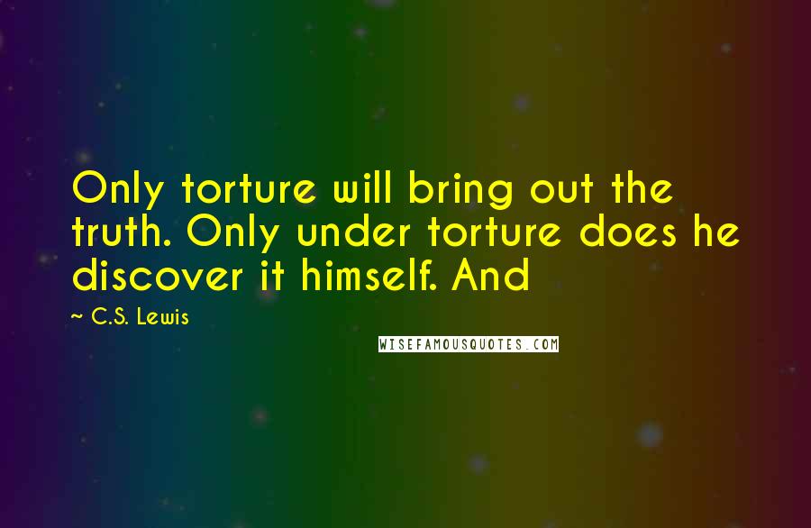 C.S. Lewis Quotes: Only torture will bring out the truth. Only under torture does he discover it himself. And