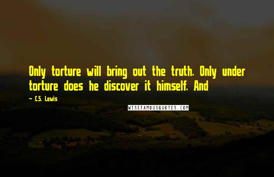 C.S. Lewis Quotes: Only torture will bring out the truth. Only under torture does he discover it himself. And