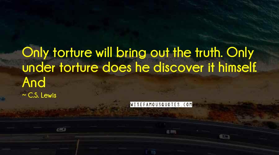 C.S. Lewis Quotes: Only torture will bring out the truth. Only under torture does he discover it himself. And