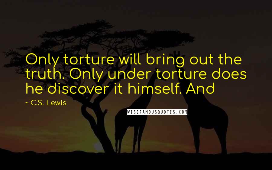 C.S. Lewis Quotes: Only torture will bring out the truth. Only under torture does he discover it himself. And