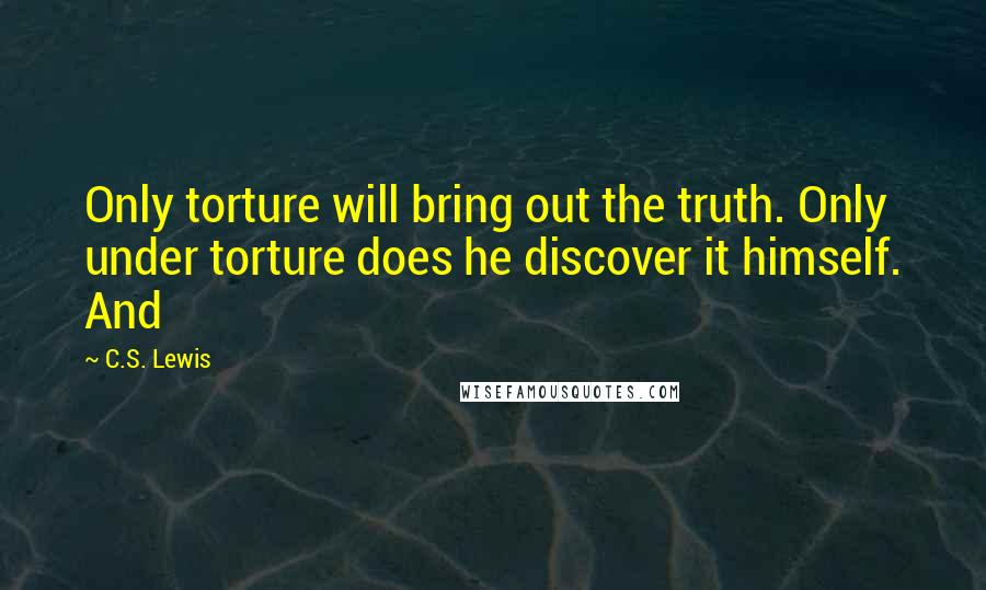 C.S. Lewis Quotes: Only torture will bring out the truth. Only under torture does he discover it himself. And