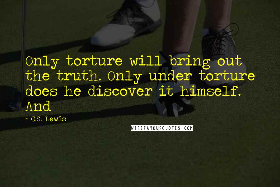 C.S. Lewis Quotes: Only torture will bring out the truth. Only under torture does he discover it himself. And