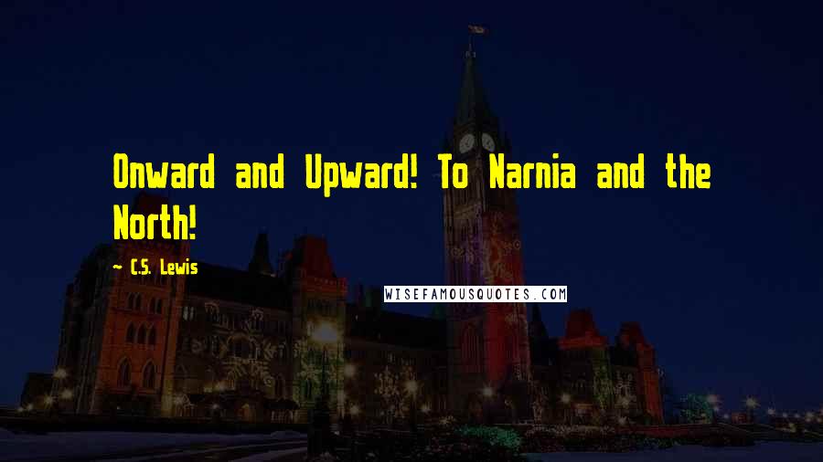 C.S. Lewis Quotes: Onward and Upward! To Narnia and the North!