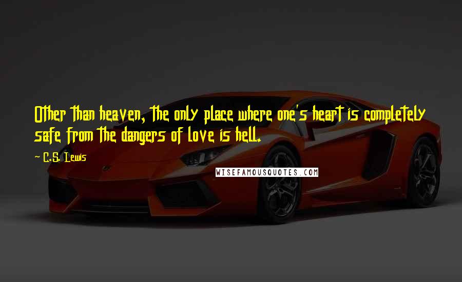 C.S. Lewis Quotes: Other than heaven, the only place where one's heart is completely safe from the dangers of love is hell.