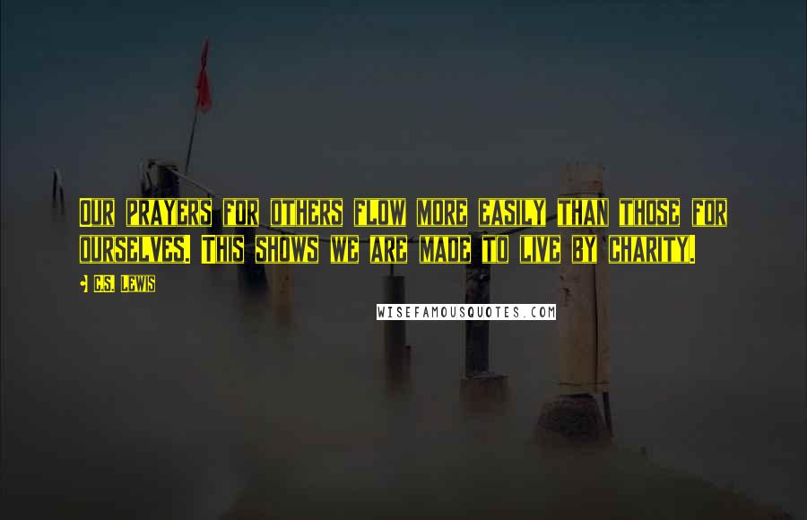 C.S. Lewis Quotes: Our prayers for others flow more easily than those for ourselves. This shows we are made to live by charity.
