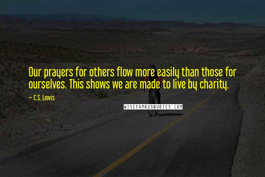 C.S. Lewis Quotes: Our prayers for others flow more easily than those for ourselves. This shows we are made to live by charity.