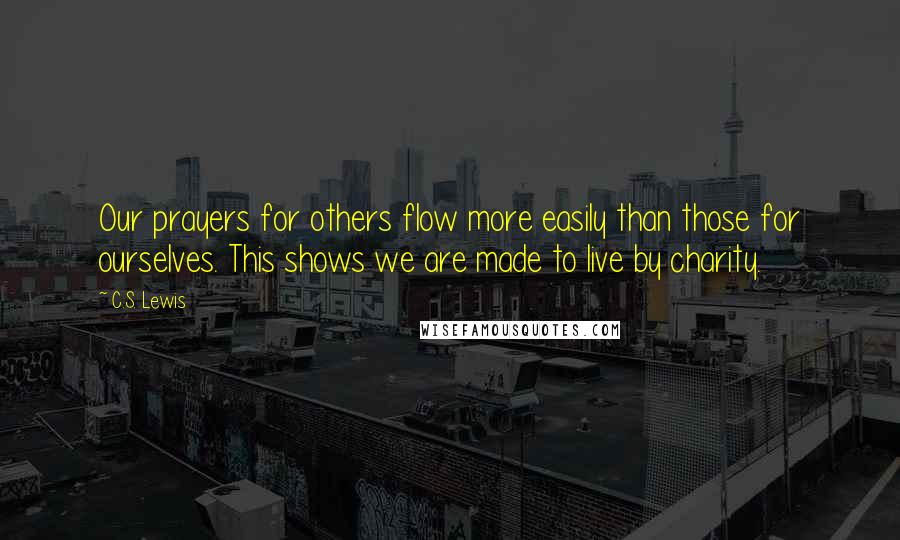 C.S. Lewis Quotes: Our prayers for others flow more easily than those for ourselves. This shows we are made to live by charity.