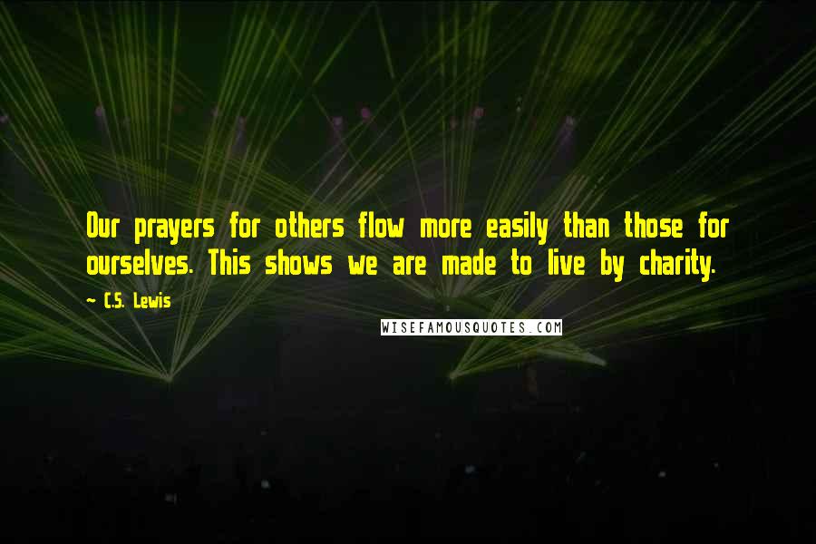 C.S. Lewis Quotes: Our prayers for others flow more easily than those for ourselves. This shows we are made to live by charity.