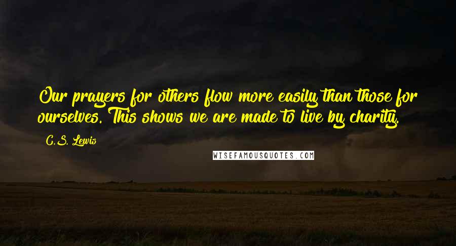 C.S. Lewis Quotes: Our prayers for others flow more easily than those for ourselves. This shows we are made to live by charity.