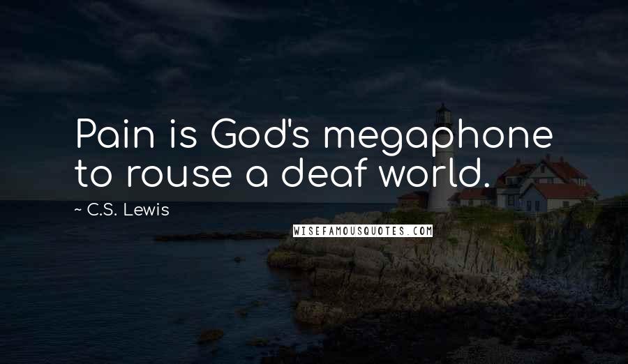 C.S. Lewis Quotes: Pain is God's megaphone to rouse a deaf world.
