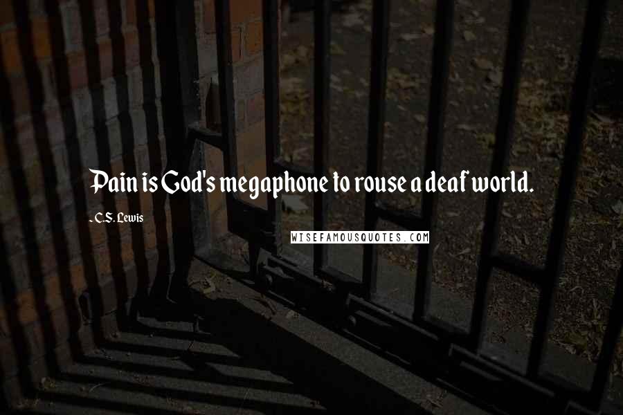 C.S. Lewis Quotes: Pain is God's megaphone to rouse a deaf world.