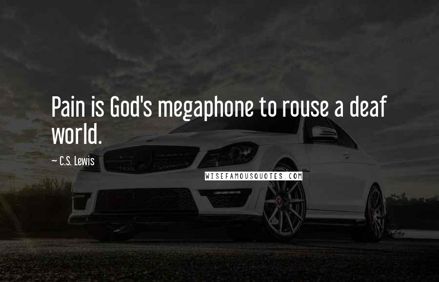 C.S. Lewis Quotes: Pain is God's megaphone to rouse a deaf world.