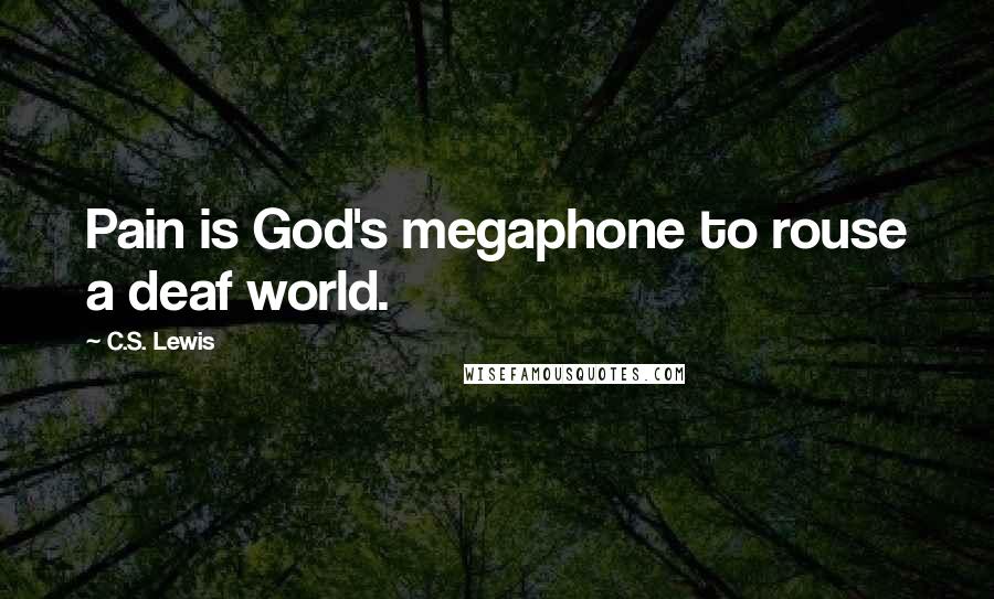 C.S. Lewis Quotes: Pain is God's megaphone to rouse a deaf world.