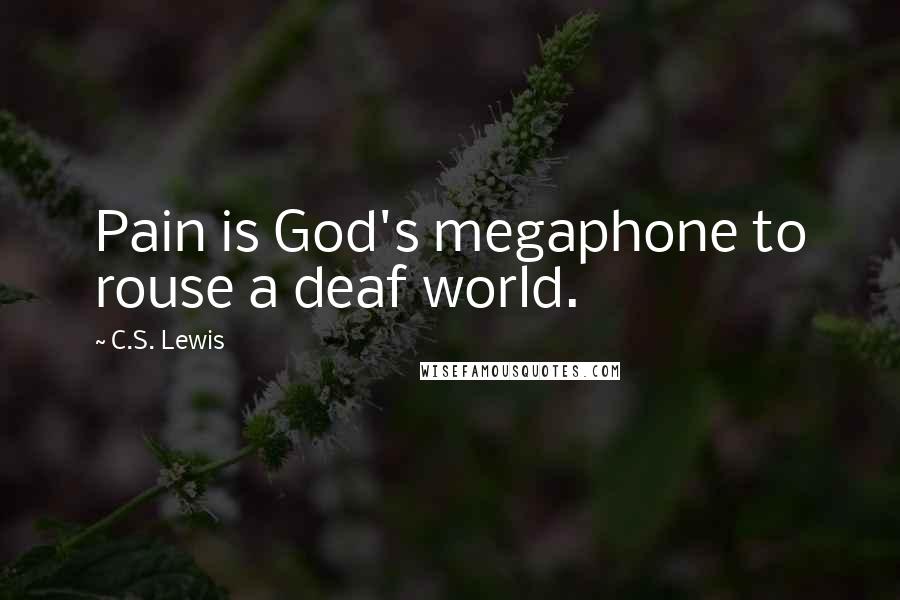 C.S. Lewis Quotes: Pain is God's megaphone to rouse a deaf world.