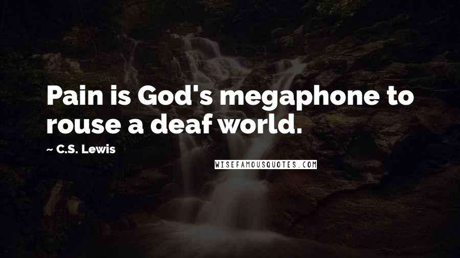 C.S. Lewis Quotes: Pain is God's megaphone to rouse a deaf world.