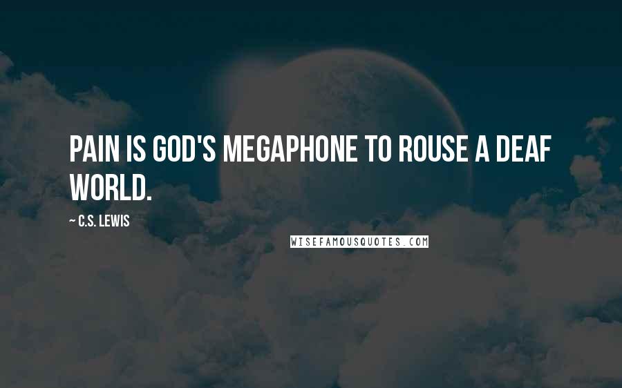 C.S. Lewis Quotes: Pain is God's megaphone to rouse a deaf world.