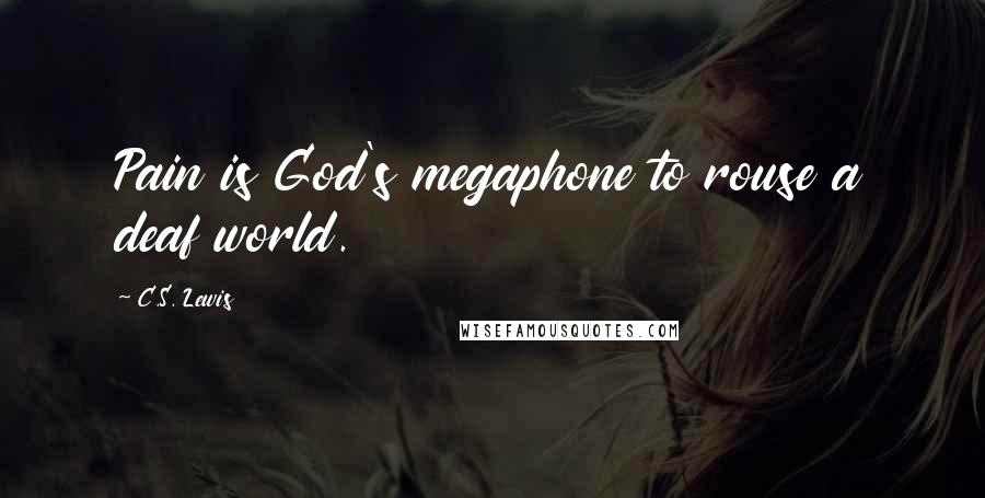 C.S. Lewis Quotes: Pain is God's megaphone to rouse a deaf world.