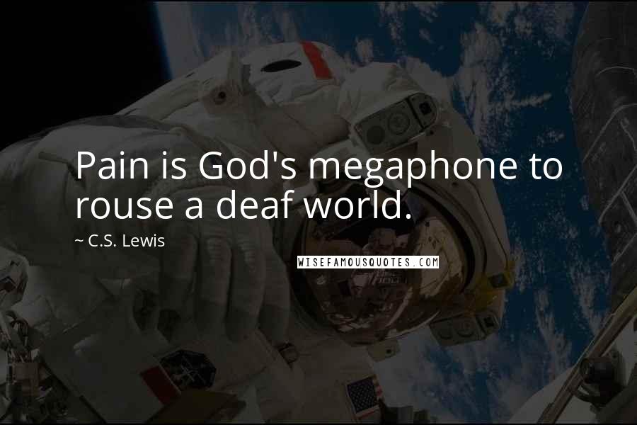 C.S. Lewis Quotes: Pain is God's megaphone to rouse a deaf world.