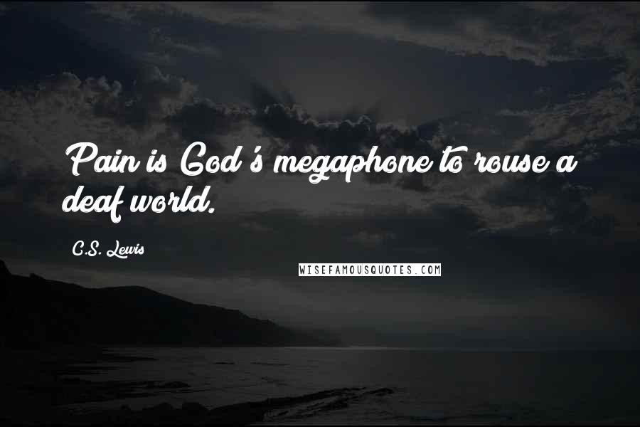 C.S. Lewis Quotes: Pain is God's megaphone to rouse a deaf world.