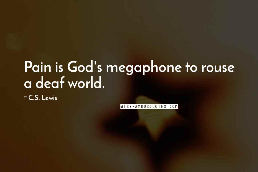 C.S. Lewis Quotes: Pain is God's megaphone to rouse a deaf world.